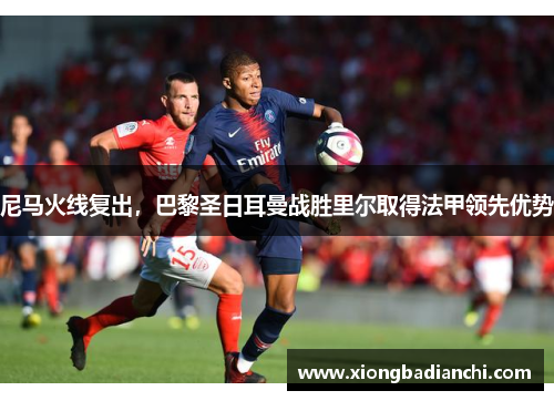 尼马火线复出，巴黎圣日耳曼战胜里尔取得法甲领先优势