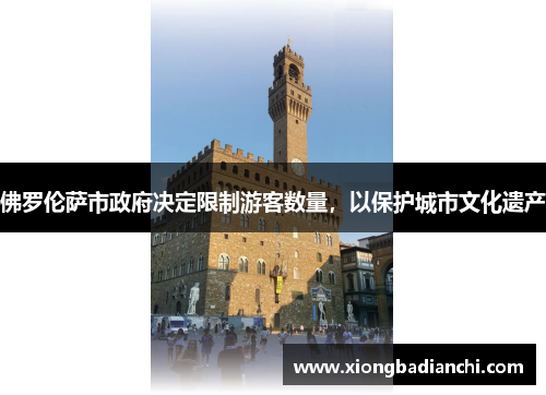 佛罗伦萨市政府决定限制游客数量，以保护城市文化遗产