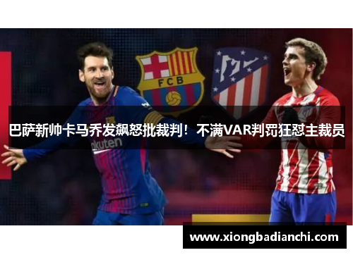 巴萨新帅卡马乔发飙怒批裁判！不满VAR判罚狂怼主裁员