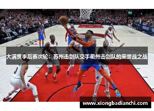 大满贯季后赛次轮：苏州击剑队交手衢州击剑队的荣誉战之战