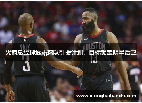 火箭总经理透露球队引援计划，目标锁定明星后卫