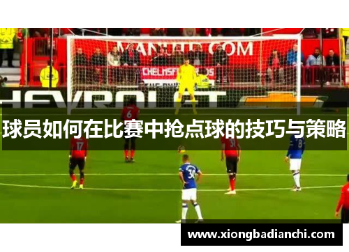 球员如何在比赛中抢点球的技巧与策略