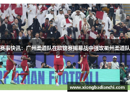 赛事快讯：广州柔道队在欧锦赛揭幕战中强攻衢州柔道队