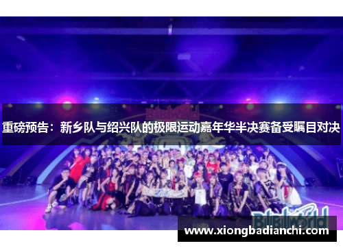 重磅预告：新乡队与绍兴队的极限运动嘉年华半决赛备受瞩目对决