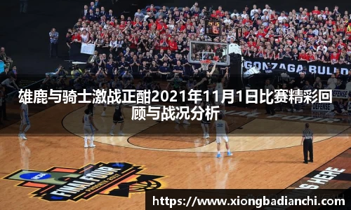雄鹿与骑士激战正酣2021年11月1日比赛精彩回顾与战况分析
