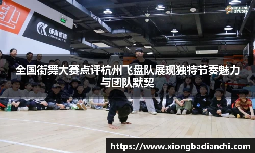 全国街舞大赛点评杭州飞盘队展现独特节奏魅力与团队默契