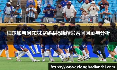 梅尔加与河床对决赛果揭晓精彩瞬间回顾与分析